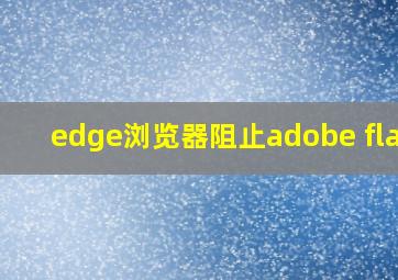 edge浏览器阻止adobe flash